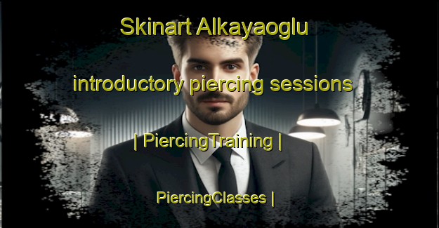 Skinart Alkayaoglu introductory piercing sessions | PiercingTraining | PiercingClasses | SkinartTraining-Turkey